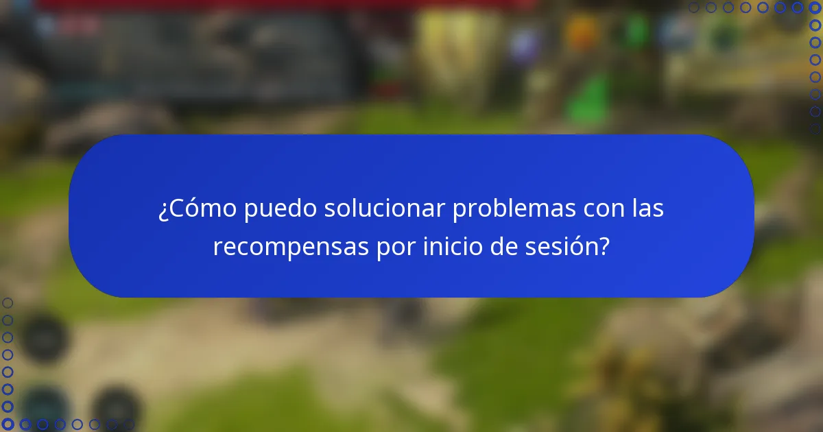¿Cómo puedo solucionar problemas con las recompensas por inicio de sesión?