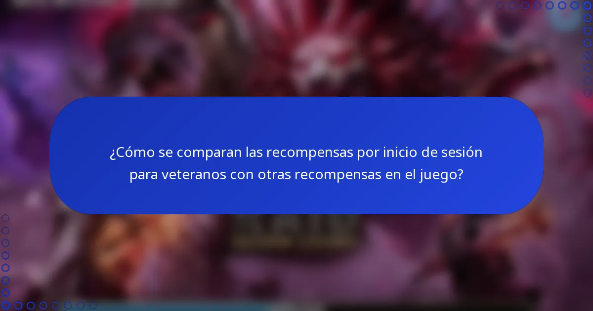 ¿Cómo se comparan las recompensas por inicio de sesión para veteranos con otras recompensas en el juego?