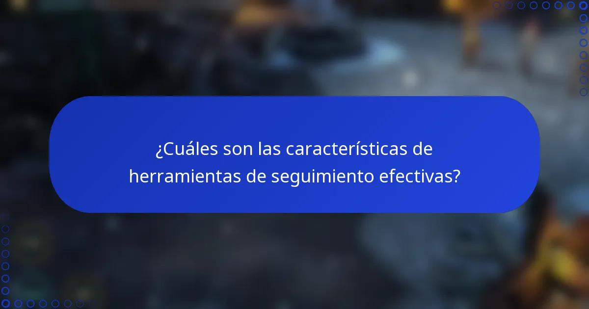 ¿Cuáles son las características de herramientas de seguimiento efectivas?