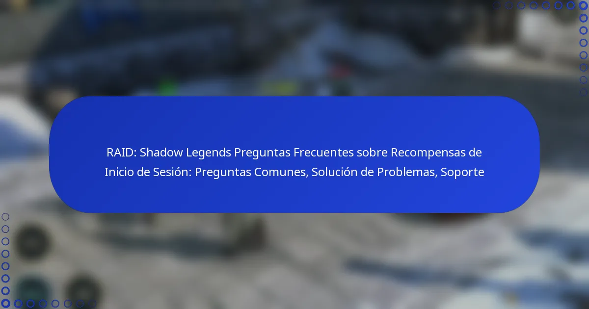 RAID: Shadow Legends Preguntas Frecuentes sobre Recompensas de Inicio de Sesión: Preguntas Comunes, Solución de Problemas, Soporte