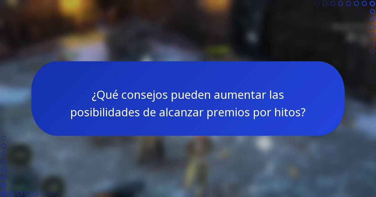 ¿Qué consejos pueden aumentar las posibilidades de alcanzar premios por hitos?