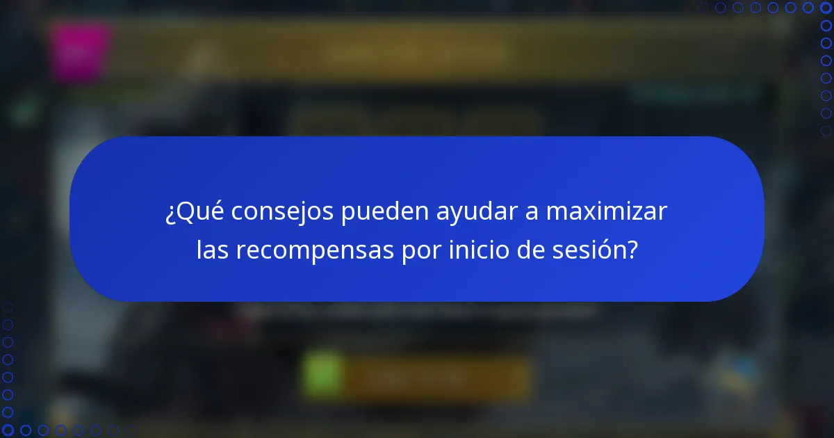 ¿Qué consejos pueden ayudar a maximizar las recompensas por inicio de sesión?