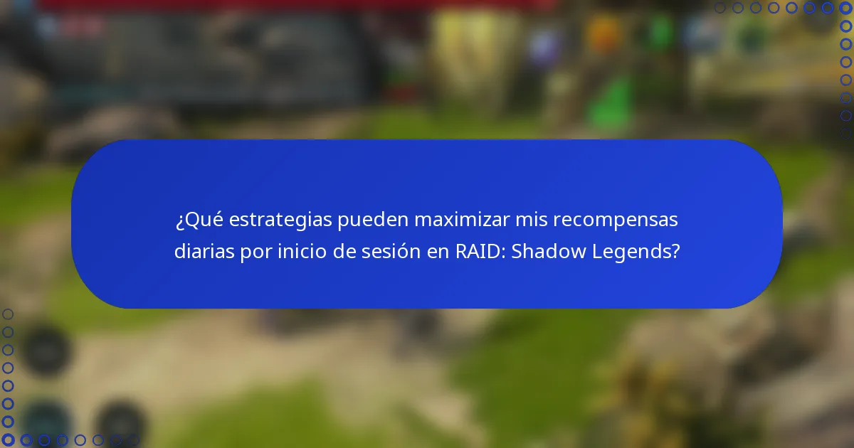 ¿Qué estrategias pueden maximizar mis recompensas diarias por inicio de sesión en RAID: Shadow Legends?