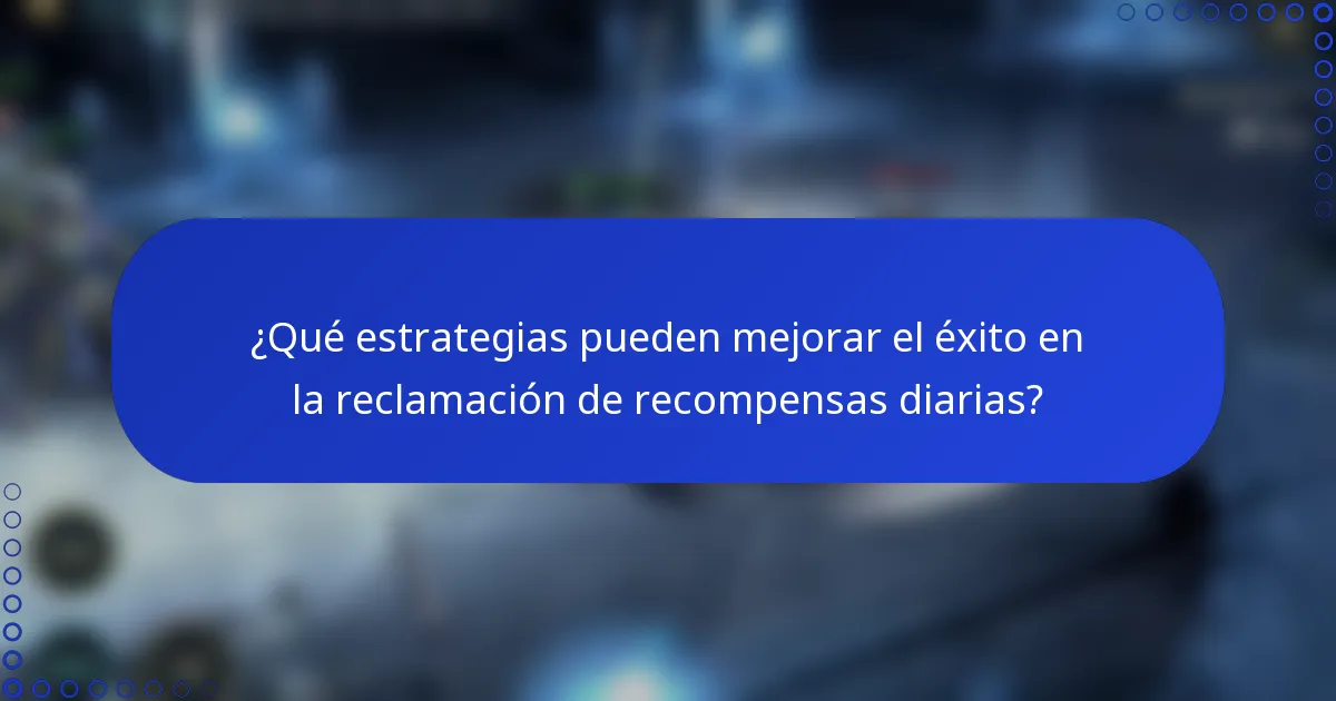 ¿Qué estrategias pueden mejorar el éxito en la reclamación de recompensas diarias?