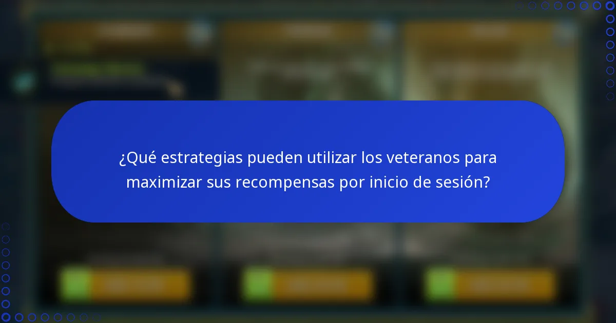 ¿Qué estrategias pueden utilizar los veteranos para maximizar sus recompensas por inicio de sesión?