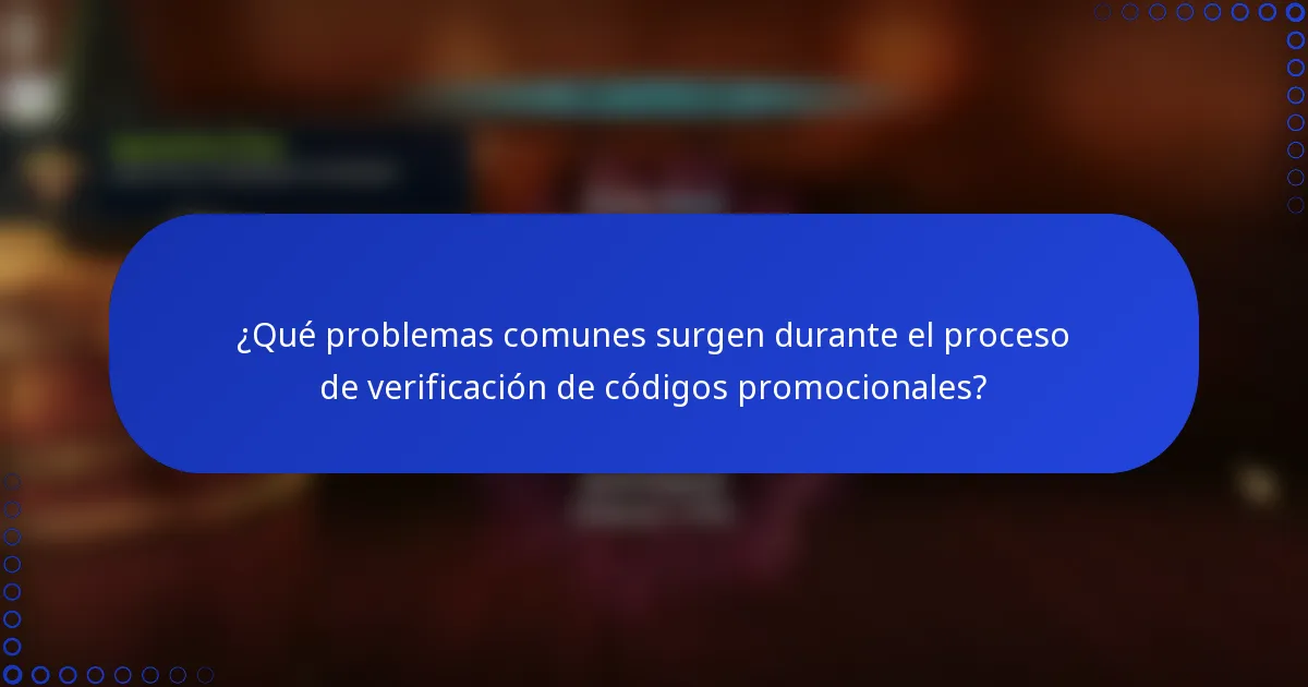 ¿Qué problemas comunes surgen durante el proceso de verificación de códigos promocionales?